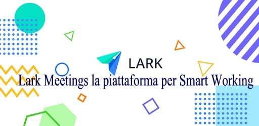 Lark Meetings la piattaforma per Smart Working