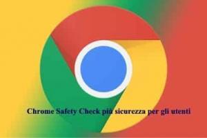 Chrome Safety Check più sicurezza per gli utenti