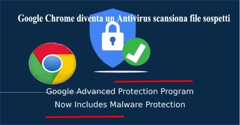 Google Chrome diventa un Antivirus scansiona file sospetti