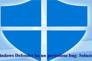 Windows Defender ha un pericoloso bug: Soluzione