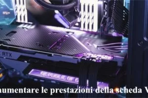 Come aumentare le prestazioni della scheda Video