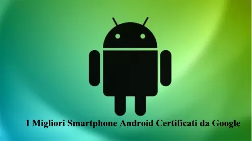 I Migliori Smartphone Android Certificati da Google
