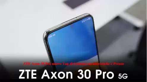 ZTE Axon 30 Pro nuovo Top di Gamma caratteristiche e Prezzo