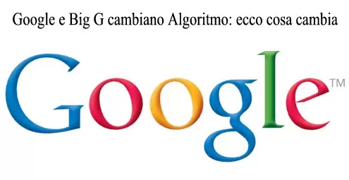 Google e Big G cambiano Algoritmo: ecco cosa cambia