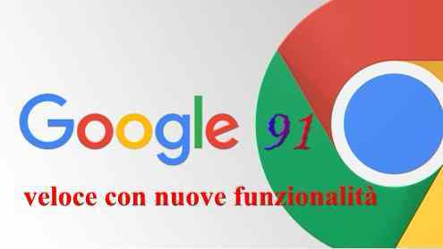 Google Chrome 91 molto più veloce con nuove funzionalità