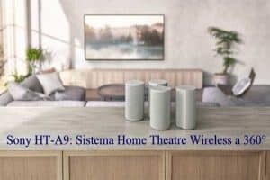 Sony HT-A9: Sistema Home Theatre Wireless a 360°