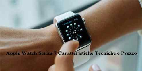 Apple Watch Series 7 Caratteristiche Tecniche e Prezzo