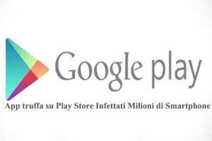 App truffa su Play Store Infettati Milioni di Smartphone