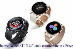 Huawei Watch GT 3 Ufficiale caratteristiche e Prezzo