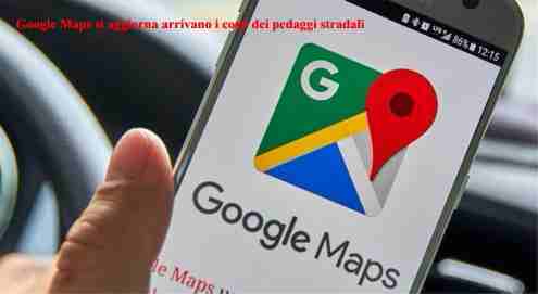 Google Maps si aggiorna arrivano i costi dei pedaggi stradali