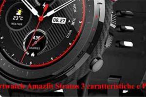 Smartwatch Amazfit Stratos 3 caratteristiche e Prezzo