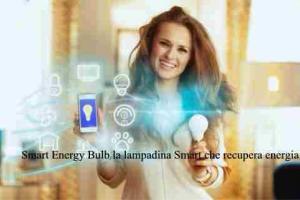 Smart Energy Bulb la lampadina Smart che recupera energia