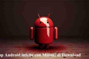 App Android infette con Milioni di Download