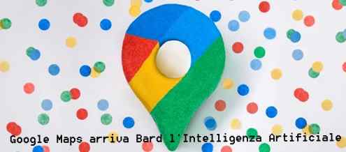 Google Maps arriva Bard l'Intelligenza Artificiale
